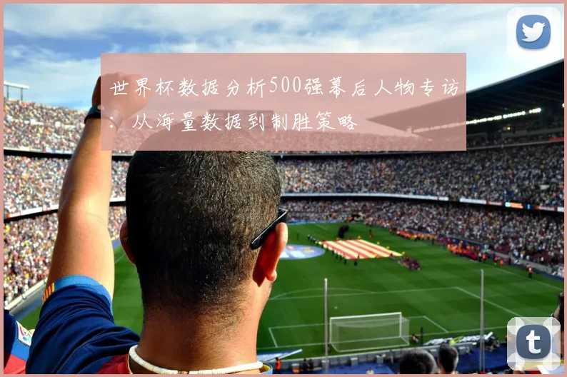 世界杯数据分析500强幕后人物专访：从海量数据到制胜策略