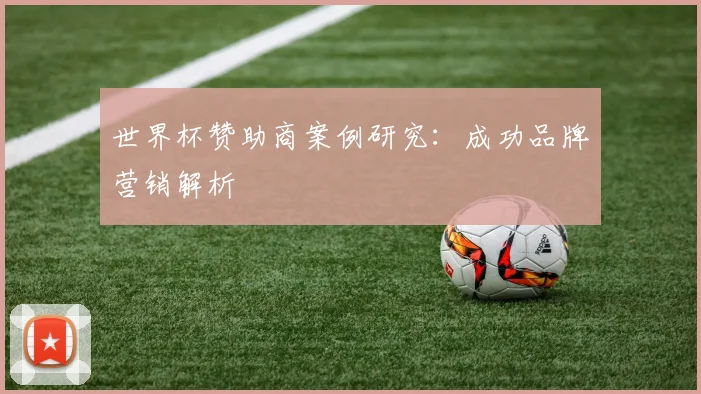 世界杯赞助商案例研究：成功品牌营销解析