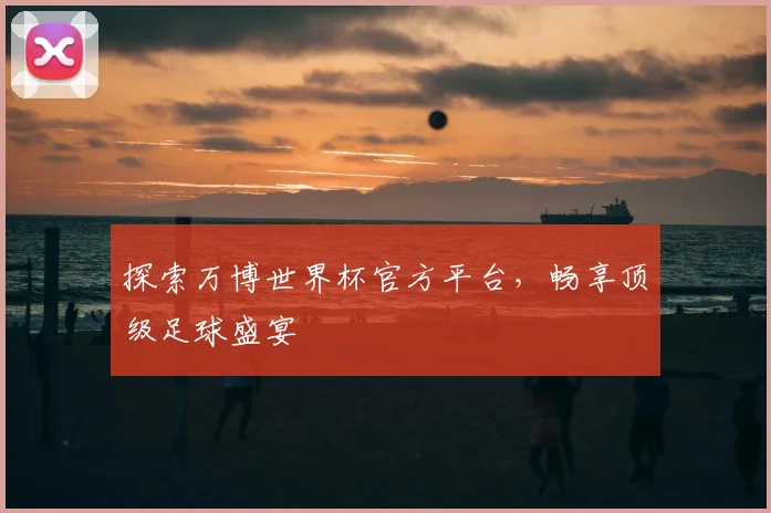 探索万博世界杯官方平台，畅享顶级足球盛宴