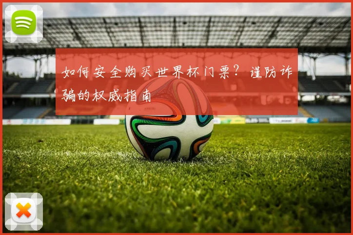 如何安全购买世界杯门票？谨防诈骗的权威指南