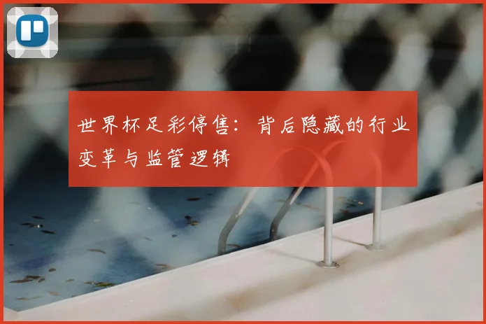 世界杯足彩停售：背后隐藏的行业变革与监管逻辑