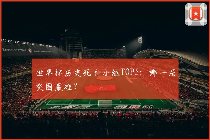世界杯历史死亡小组TOP5:哪一届突围最难?