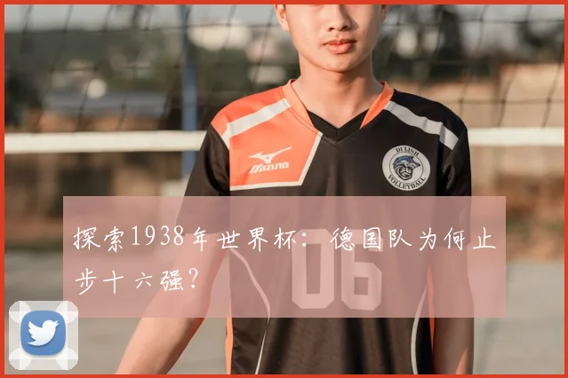 探索1938年世界杯：德国队为何止步十六强？
