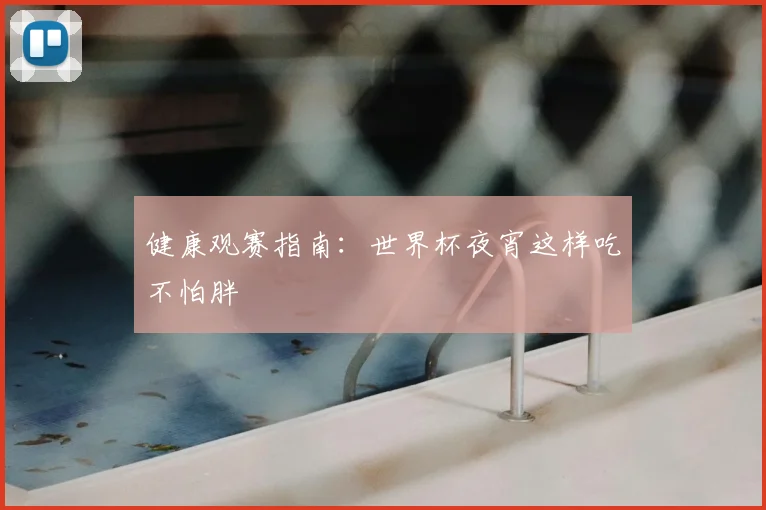 健康观赛指南：世界杯夜宵这样吃不怕胖