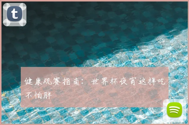 健康观赛指南：世界杯夜宵这样吃不怕胖