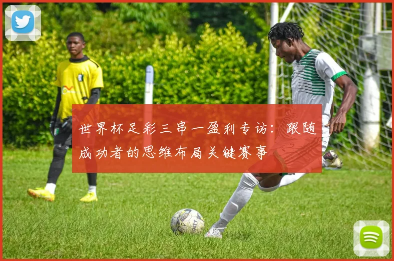 世界杯足彩三串一盈利专访：跟随成功者的思维布局关键赛事